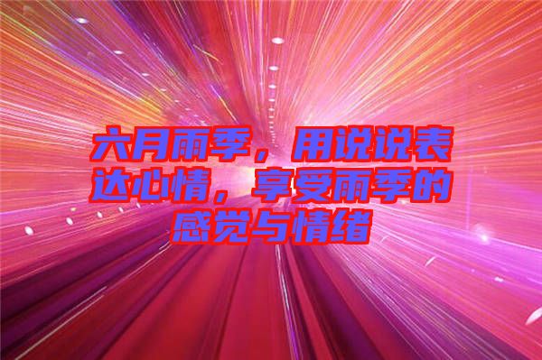 六月雨季,用說說表達心情,享受雨季的感覺與情緒