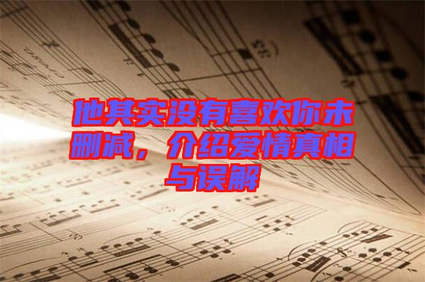 他其實(shí)沒有喜歡你未刪減，介紹愛情真相與誤解