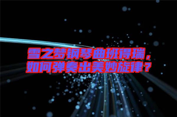 雪之夢鋼琴曲班得瑞，如何彈奏出美妙旋律？