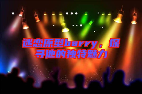 迷戀原型barry,探尋他的獨(dú)特魅力