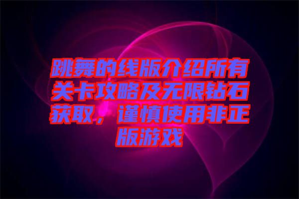 跳舞的線版介紹所有關(guān)卡攻略及無(wú)限鉆石獲取，謹(jǐn)慎使用非正版游戲