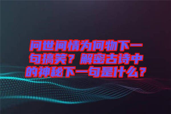 問世間情為何物下一句搞笑?解密古詩中的神秘下一句是什么?