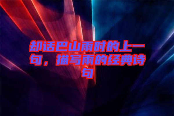 卻話巴山雨時的上一句,描寫雨的經(jīng)典詩句