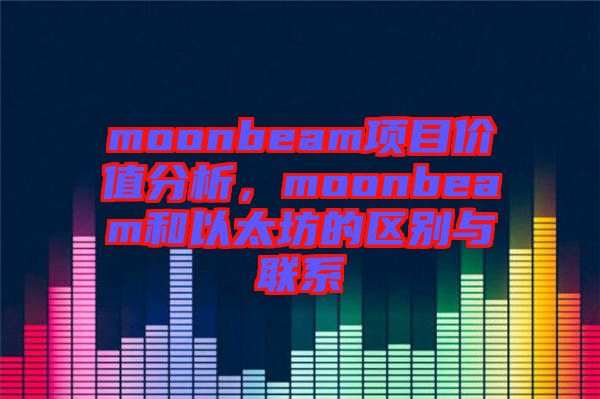 moonbeam項(xiàng)目?jī)r(jià)值分析,moonbeam和以太坊的區(qū)別與聯(lián)系