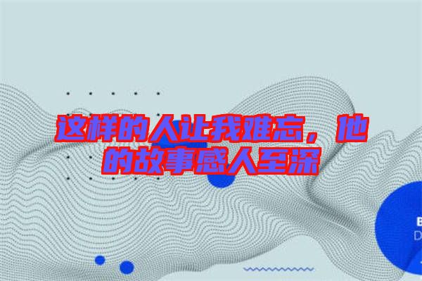 這樣的人讓我難忘，他的故事感人至深
