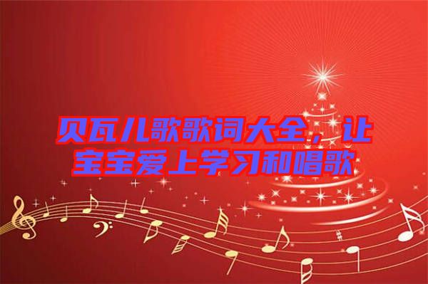 貝瓦兒歌歌詞大全,讓寶寶愛上學(xué)習(xí)和唱歌