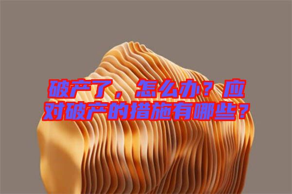 破產了,怎么辦?應對破產的措施有哪些?