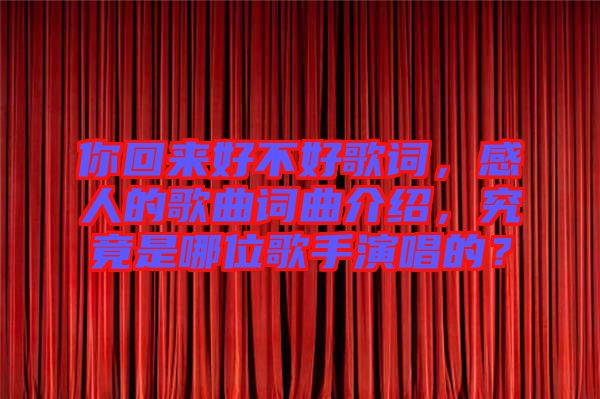 你回來好不好歌詞，感人的歌曲詞曲介紹，究竟是哪位歌手演唱的？