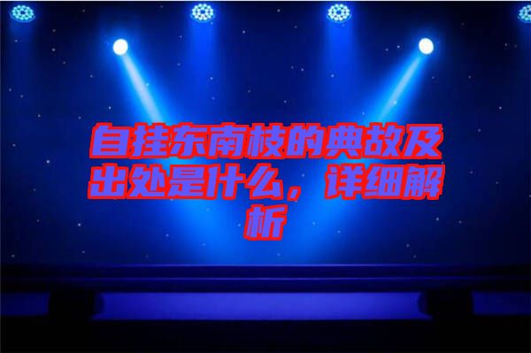 自掛東南枝的典故及出處是什么，詳細解析