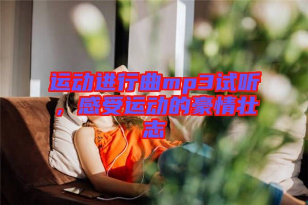 運(yùn)動(dòng)進(jìn)行曲mp3試聽(tīng),感受運(yùn)動(dòng)的豪情壯志