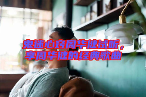 鬼迷心竅周華健試聽,享周華健的經(jīng)典歌曲