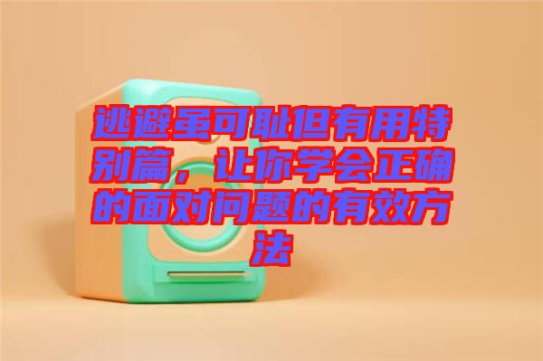逃避雖可恥但有用特別篇,讓你學會正確的面對問題的有效方法