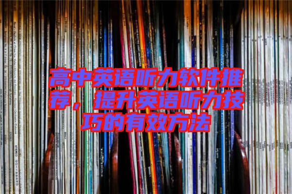 高中英語聽力軟件推薦，提升英語聽力技巧的有效方法