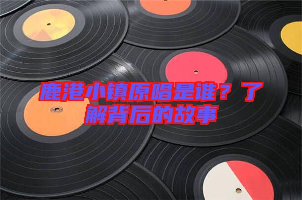 鹿港小鎮原唱是誰？了解背后的故事