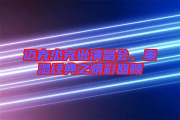 邁克杰克遜演唱會,重溫經典之精彩回顧