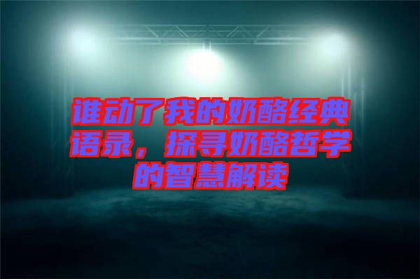 誰動了我的奶酪經典語錄,探尋奶酪哲學的智慧解讀