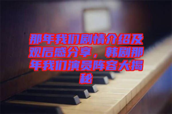 那年我們劇情介紹及觀后感分享，韓劇那年我們演員陣容大揭秘