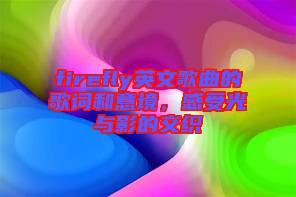 firefly英文歌曲的歌詞和意境，感受光與影的交織