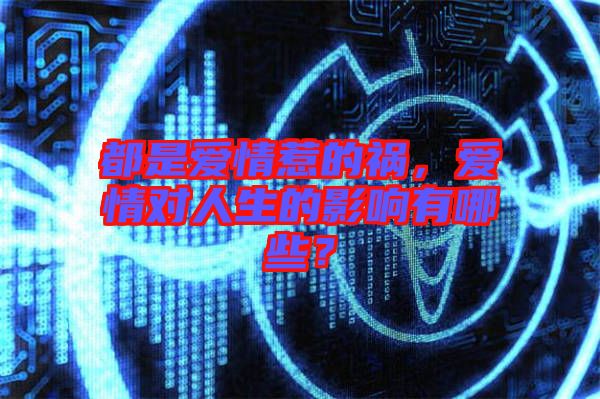 都是愛(ài)情惹的禍,愛(ài)情對(duì)人生的影響有哪些?