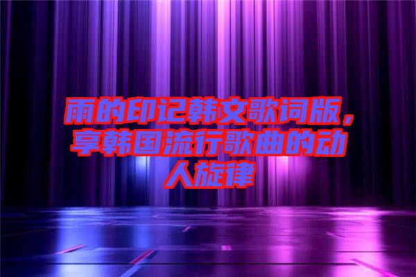 雨的印記韓文歌詞版,享韓國流行歌曲的動人旋律