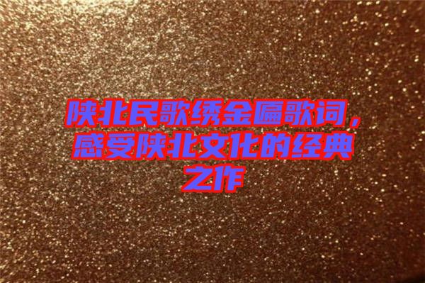 陜北民歌繡金匾歌詞,感受陜北文化的經(jīng)典之作