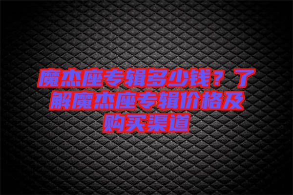 魔杰座專輯多少錢？了解魔杰座專輯價格及購買渠道