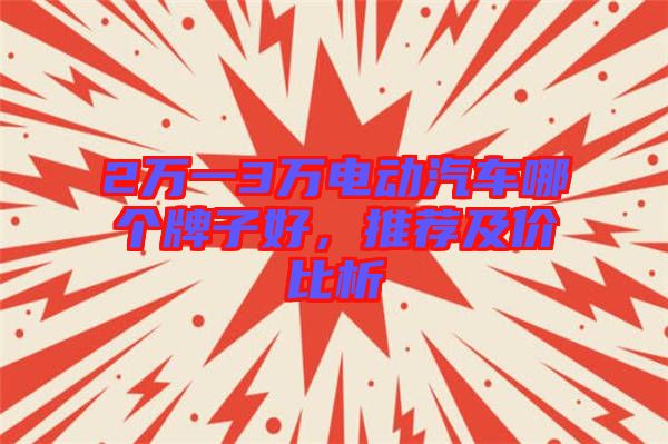 2萬一3萬電動汽車哪個牌子好，推薦及價比析