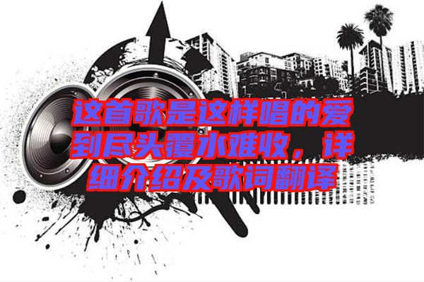 這首歌是這樣唱的愛(ài)到盡頭覆水難收,詳細(xì)介紹及歌詞翻譯