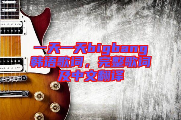 一天一天bigbang韓語歌詞，完整歌詞及中文翻譯
