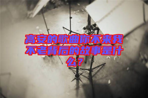 高安的歌曲你不來我不老背后的故事是什么?