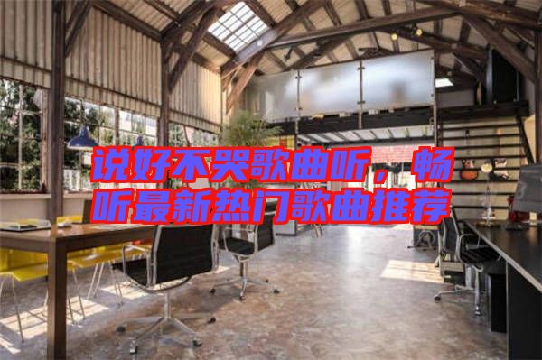 說好不哭歌曲聽，暢聽最新熱門歌曲推薦