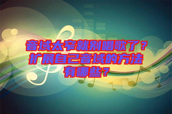 音域太窄就別唱歌了？擴展自己音域的方法有哪些？