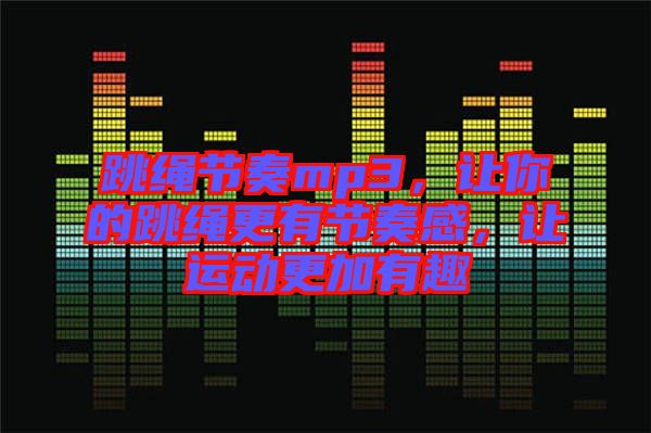 跳繩節奏mp3,讓你的跳繩更有節奏感,讓運動更加有趣