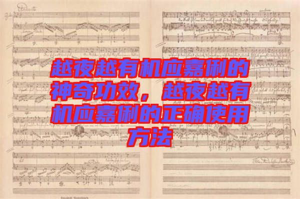 越夜越有機應(yīng)嘉俐的神奇功效，越夜越有機應(yīng)嘉俐的正確使用方法