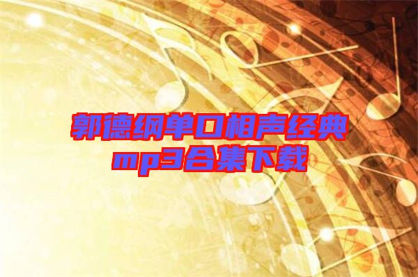 郭德綱單口相聲經典mp3合集下載