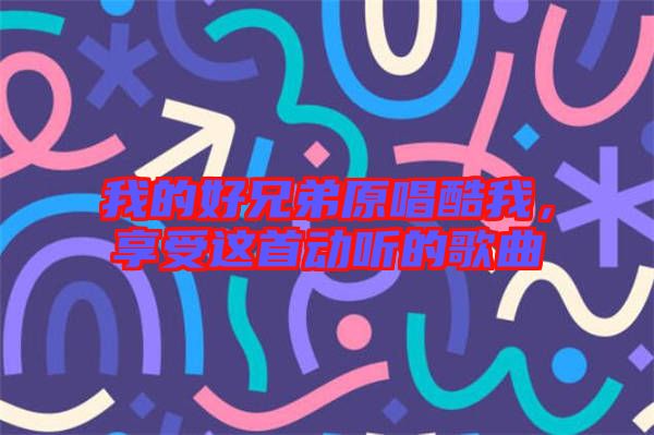 我的好兄弟原唱酷我，享受這首動聽的歌曲