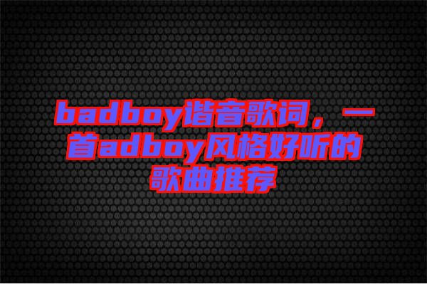 badboy諧音歌詞,一首adboy風格好聽的歌曲推薦