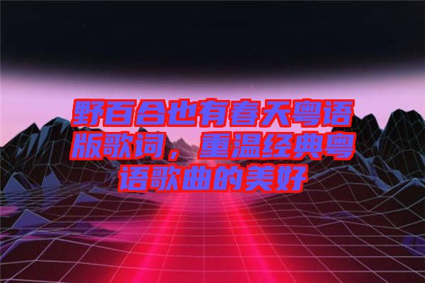 野百合也有春天粵語版歌詞，重溫經典粵語歌曲的美好