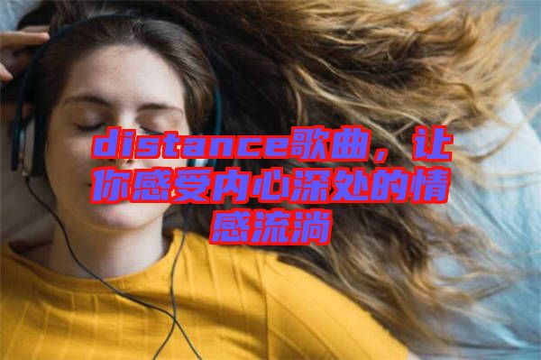 distance歌曲,讓你感受內(nèi)心深處的情感流淌