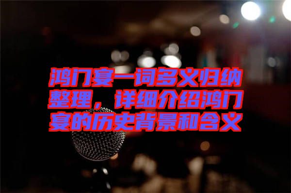 鴻門(mén)宴一詞多義歸納整理,詳細(xì)介紹鴻門(mén)宴的歷史背景和含義