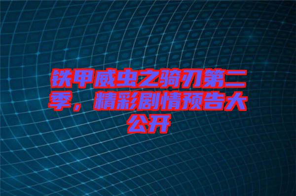 鐵甲威蟲之騎刃第二季，精彩劇情預告大公開