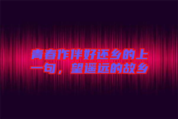 青春作伴好還鄉的上一句，望遙遠的故鄉