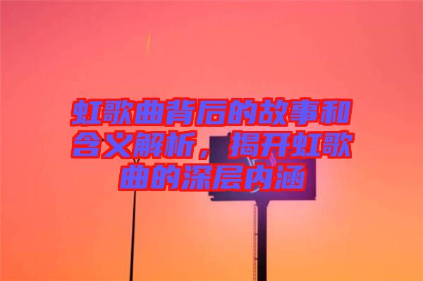 虹歌曲背后的故事和含義解析，揭開虹歌曲的深層內(nèi)涵