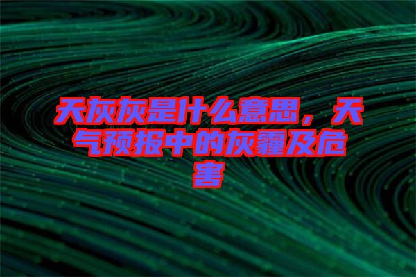天灰灰是什么意思，天氣預(yù)報(bào)中的灰霾及危害