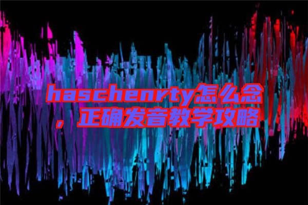 haschenrty怎么念,正確發音教學攻略