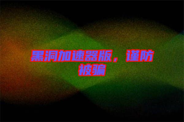 黑洞加速器版,謹防被騙