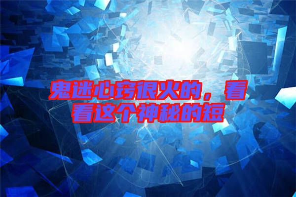 鬼迷心竅很火的,看看這個神秘的短
