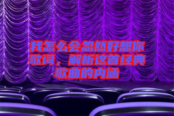 我怎么會忽然好想你歌詞,解析這首經典歌曲的內涵