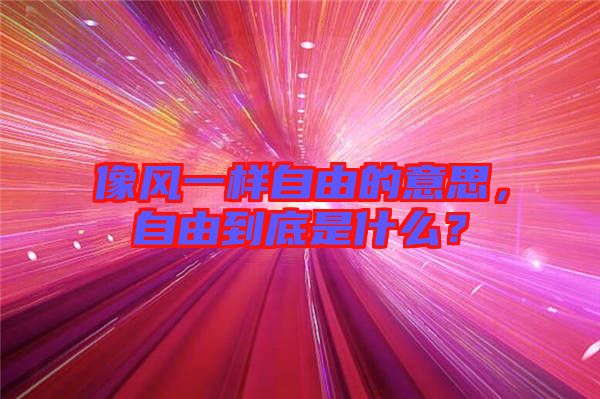 像風(fēng)一樣自由的意思，自由到底是什么？