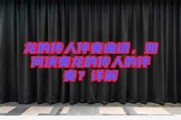 龍的傳人伴奏曲譜,如何演奏龍的傳人的伴奏?詳解
